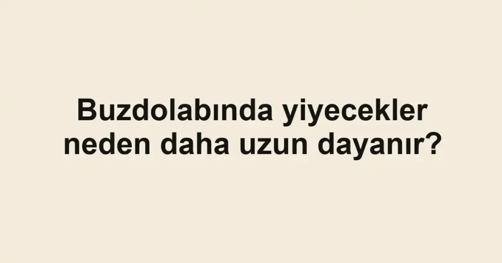 buzdolabinda-yiyecekler-neden-daha-uzun-dayanir