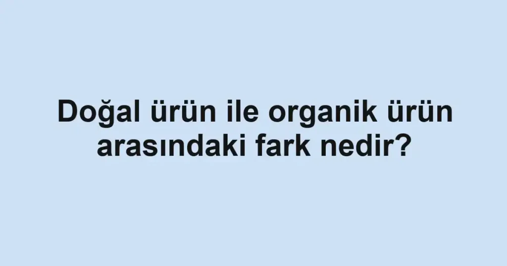 dogal-urun-ile-organik-urun-arasindaki-fark-nedir