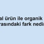 dogal-urun-ile-organik-urun-arasindaki-fark-nedir