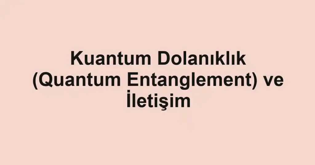kuantum-dolaniklik-quantum-entanglement-ve-iletisim